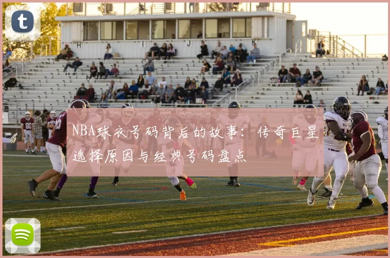 NBA球衣号码背后的故事：传奇巨星选择原因与经典号码盘点