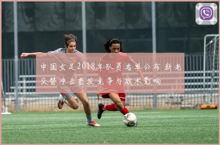 中国女足2018年队员名单公布 新老交替冲击首发竞争与战术影响