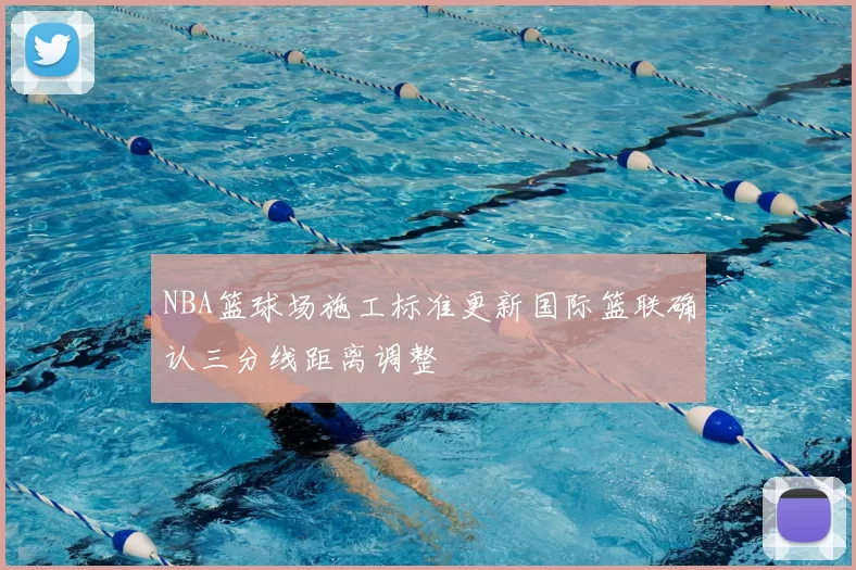 NBA篮球场施工标准更新国际篮联确认三分线距离调整