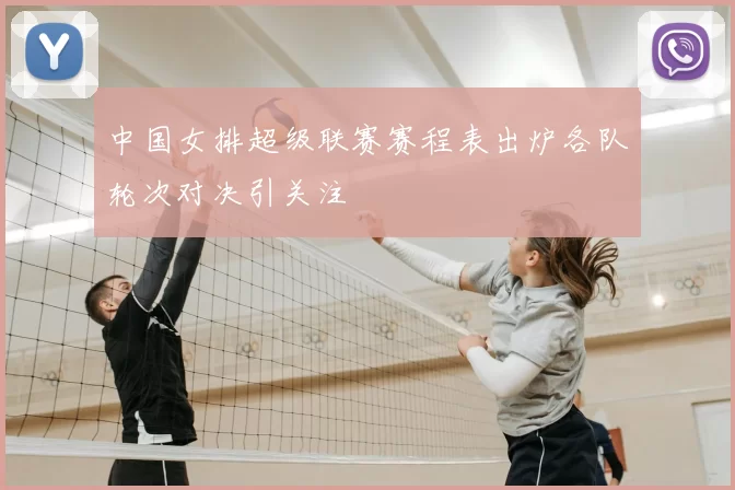 中国女排超级联赛赛程表出炉各队轮次对决引关注