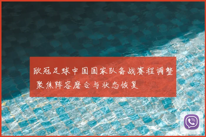 欧冠足球中国国家队备战赛程调整 聚焦阵容磨合与状态恢复