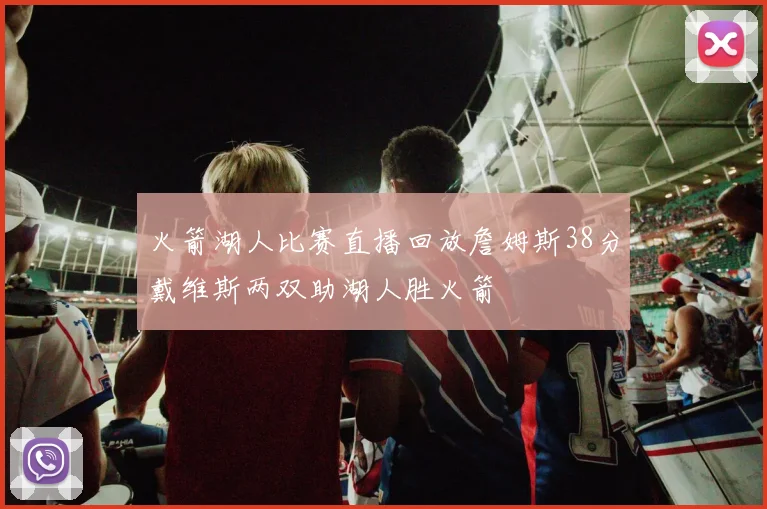 火箭湖人比赛直播回放詹姆斯38分戴维斯两双助湖人胜火箭