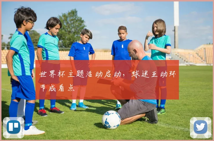 世界杯主题活动启动,球迷互动环节成看点