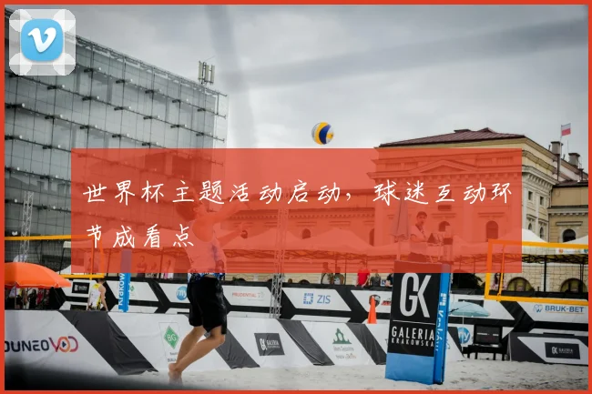 世界杯主题活动启动,球迷互动环节成看点