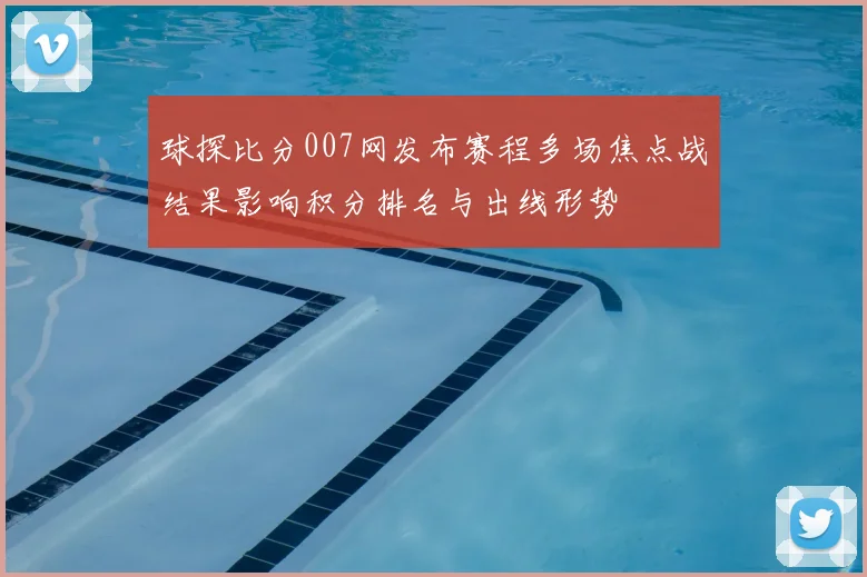 球探比分007网发布赛程多场焦点战结果影响积分排名与出线形势