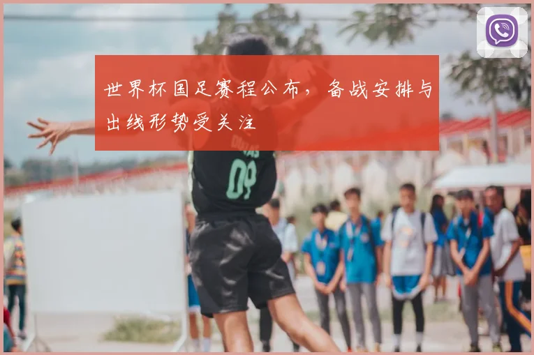 世界杯国足赛程公布,备战安排与出线形势受关注