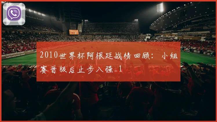 2010世界杯阿根廷战绩回顾：小组赛晋级后止步八强_1