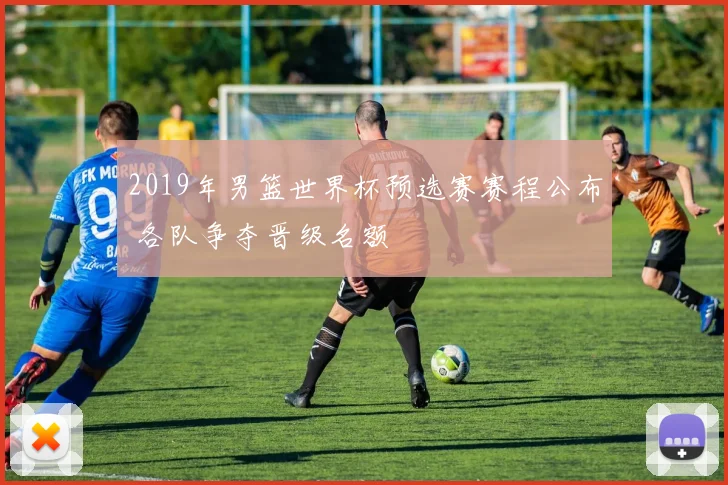 2019年男篮世界杯预选赛赛程公布 各队争夺晋级名额