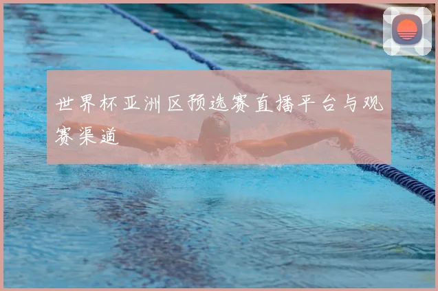 世界杯亚洲区预选赛直播平台与观赛渠道