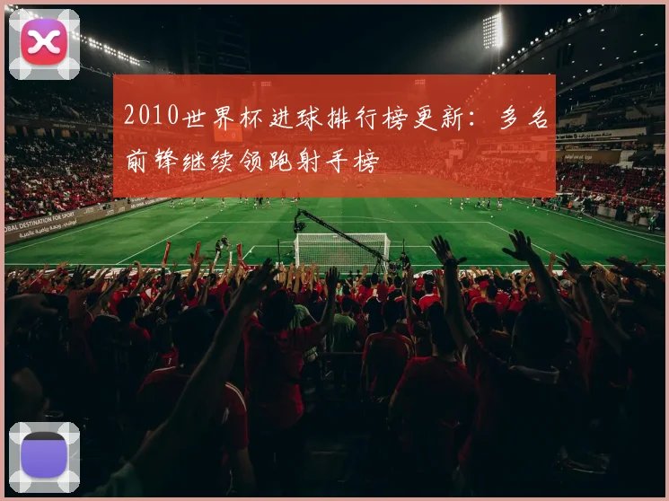 2010世界杯进球排行榜更新:多名前锋继续领跑射手榜